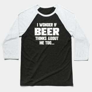 I wonder if beer thinks about me too Baseball T-Shirt